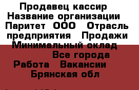 Продавец-кассир › Название организации ­ Паритет, ООО › Отрасль предприятия ­ Продажи › Минимальный оклад ­ 18 000 - Все города Работа » Вакансии   . Брянская обл.